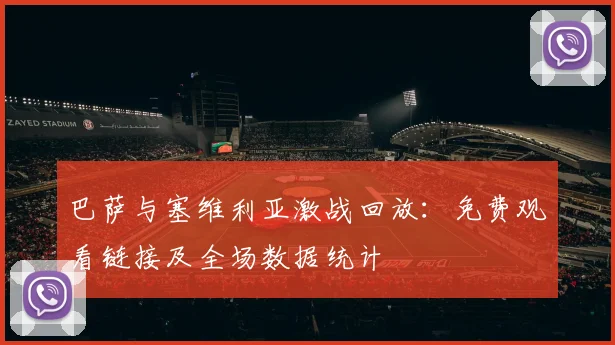 巴萨与塞维利亚激战回放:免费观看链接及全场数据统计