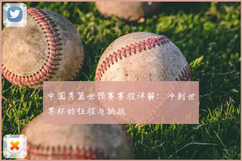 中国男篮世预赛赛程详解：冲刺世界杯的征程与挑战